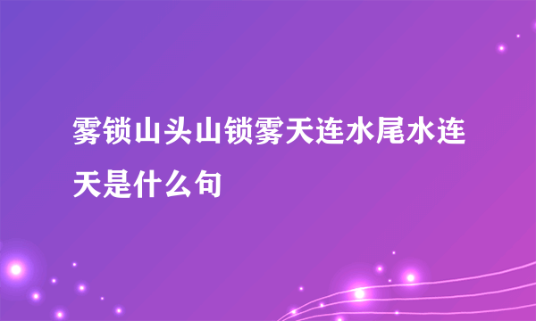 雾锁山头山锁雾天连水尾水连天是什么句