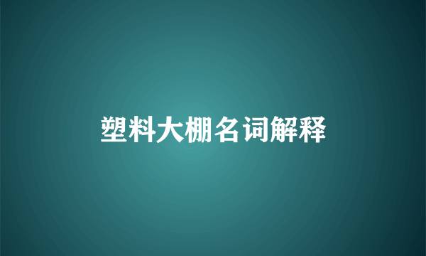 塑料大棚名词解释