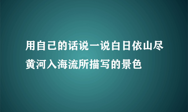 用自己的话说一说白日依山尽黄河入海流所描写的景色