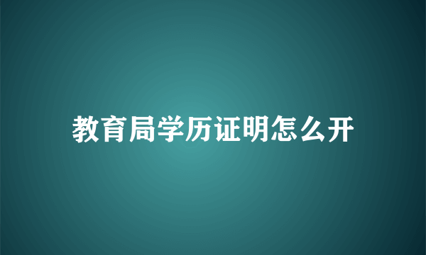 教育局学历证明怎么开