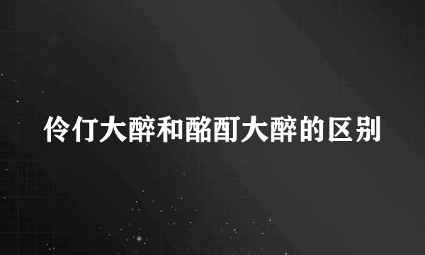 伶仃大醉和酩酊大醉的区别