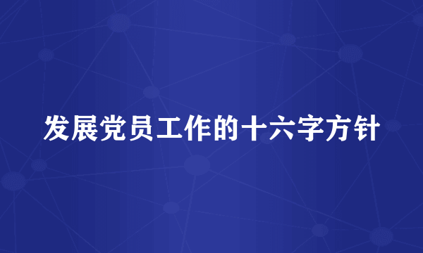 发展党员工作的十六字方针