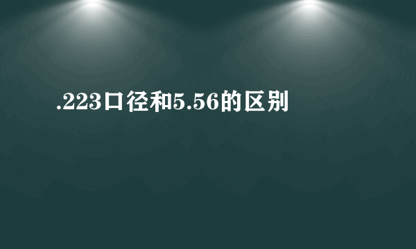 .223口径和5.56的区别