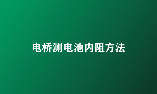 电桥测电池内阻方法