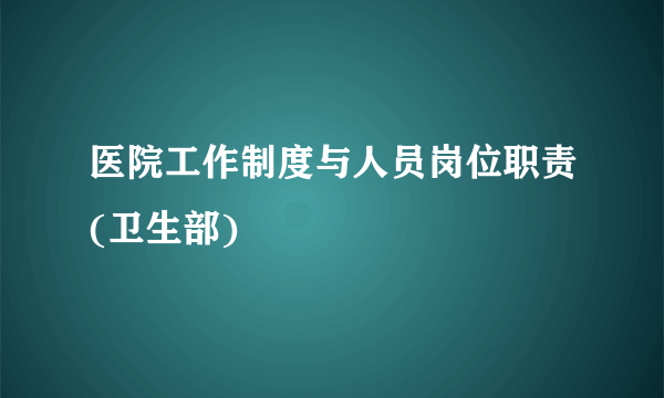 医院工作制度与人员岗位职责(卫生部)
