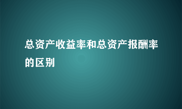 总资产收益率和总资产报酬率的区别