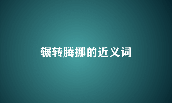 辗转腾挪的近义词