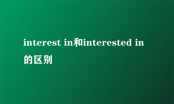 interest in和interested in的区别
