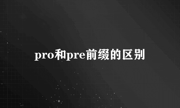 pro和pre前缀的区别