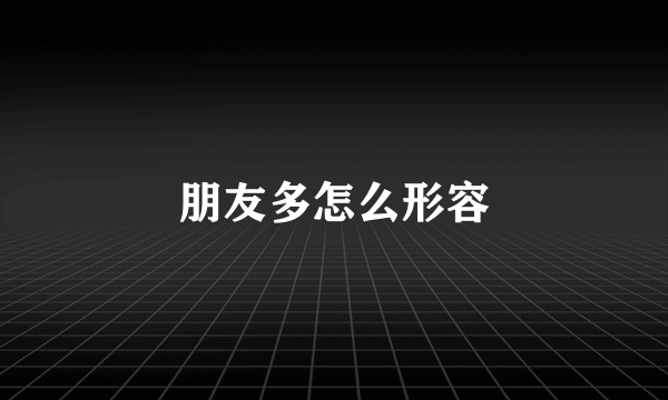 朋友多怎么形容