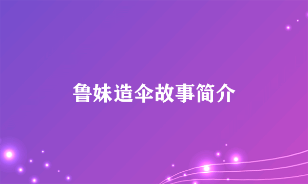 鲁妹造伞故事简介