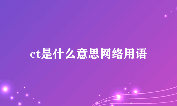 ct是什么意思网络用语