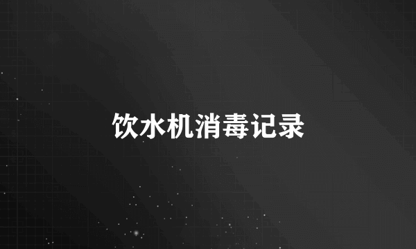 饮水机消毒记录