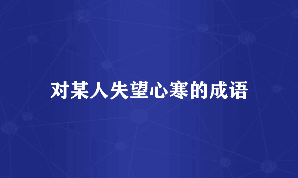 对某人失望心寒的成语