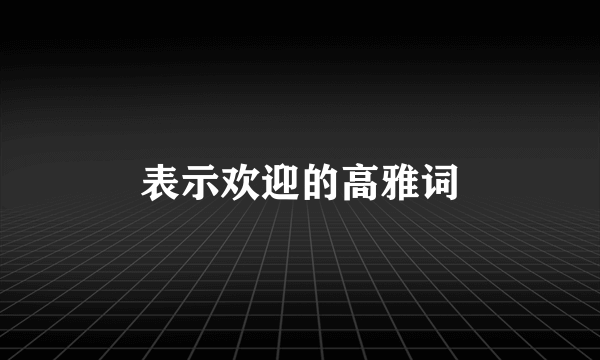 表示欢迎的高雅词