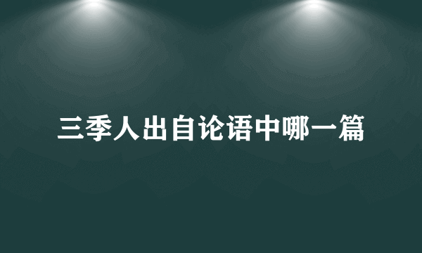 三季人出自论语中哪一篇