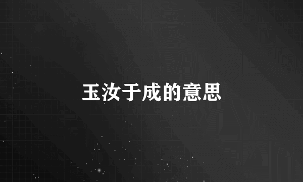 玉汝于成的意思