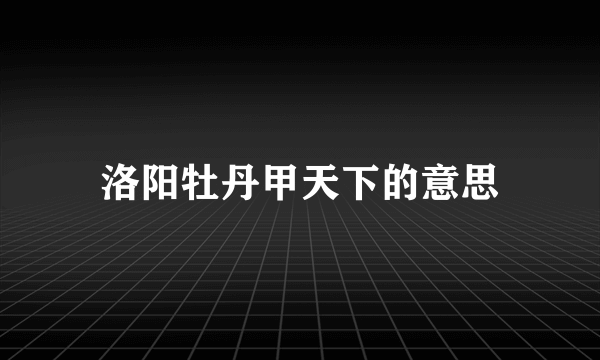 洛阳牡丹甲天下的意思