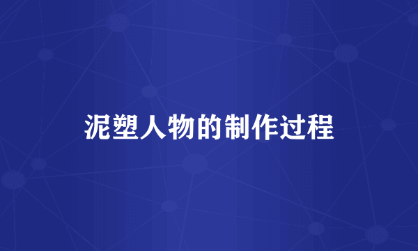 泥塑人物的制作过程