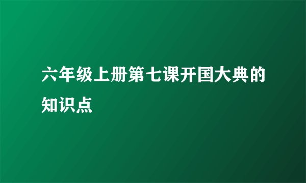 六年级上册第七课开国大典的知识点