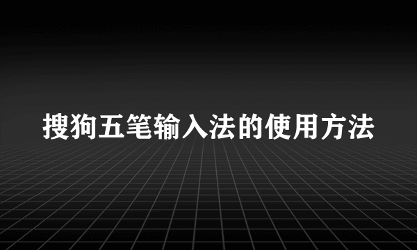 搜狗五笔输入法的使用方法
