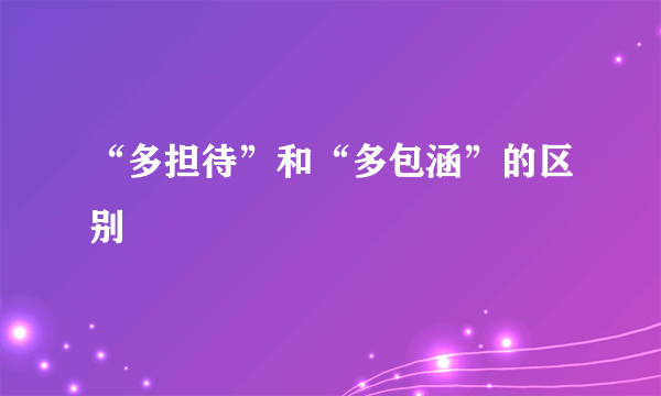 “多担待”和“多包涵”的区别