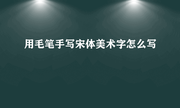 用毛笔手写宋体美术字怎么写
