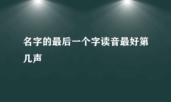 名字的最后一个字读音最好第几声