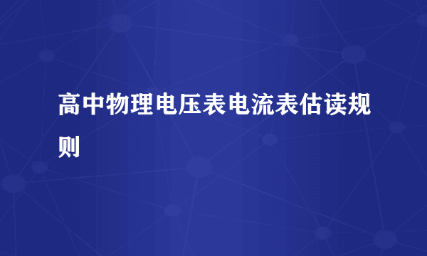 高中物理电压表电流表估读规则