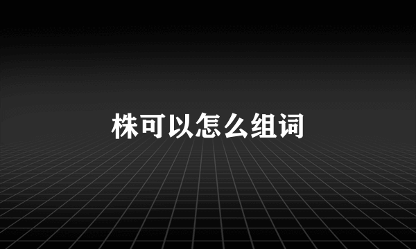 株可以怎么组词