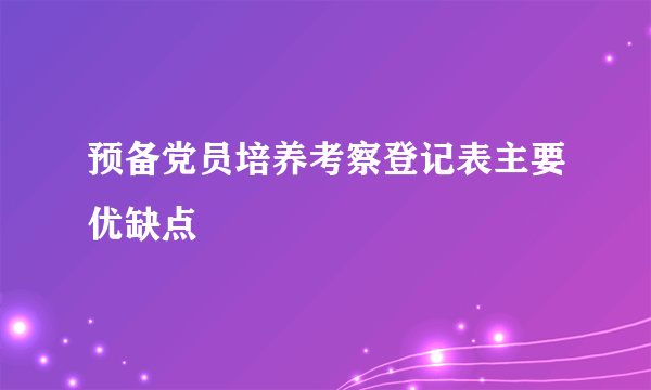 预备党员培养考察登记表主要优缺点