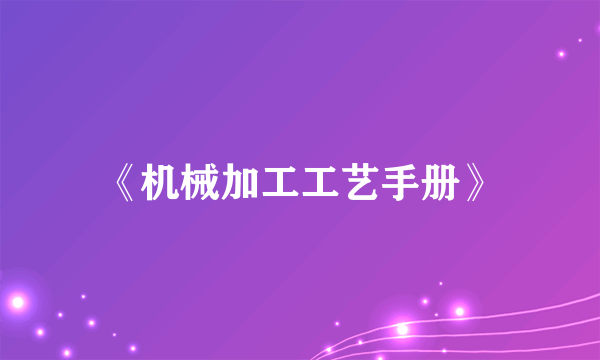 《机械加工工艺手册》