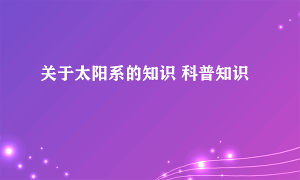 关于太阳系的知识 科普知识
