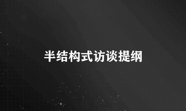 半结构式访谈提纲