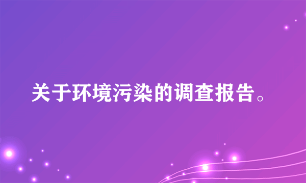 关于环境污染的调查报告。