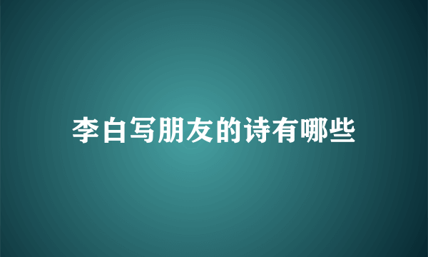 李白写朋友的诗有哪些