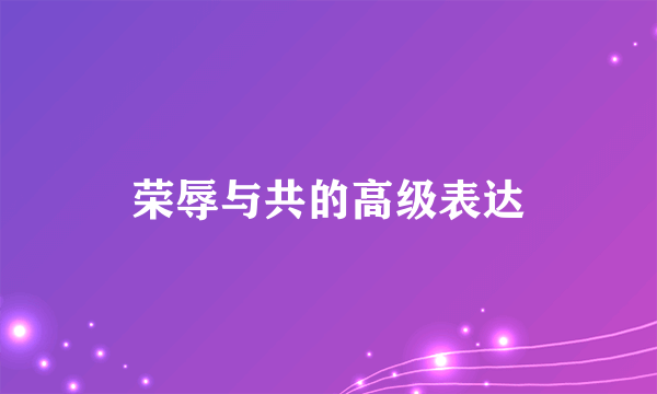 荣辱与共的高级表达