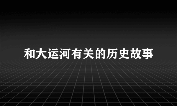 和大运河有关的历史故事