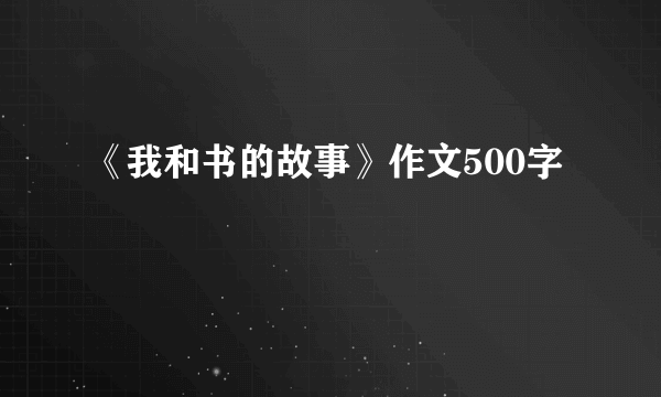 《我和书的故事》作文500字