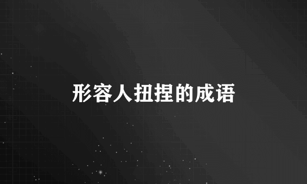 形容人扭捏的成语