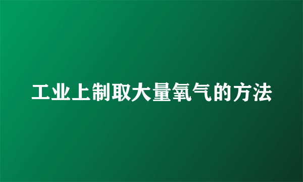 工业上制取大量氧气的方法