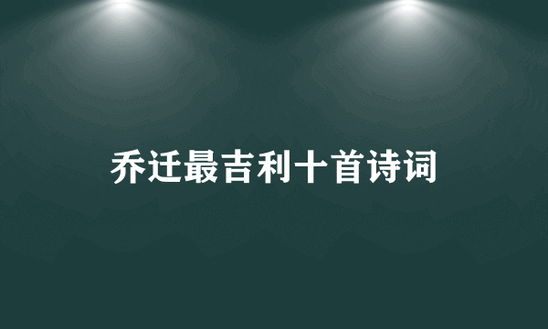 乔迁最吉利十首诗词