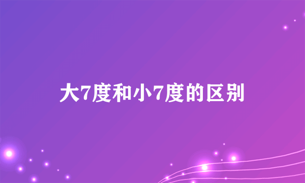 大7度和小7度的区别
