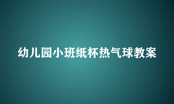 幼儿园小班纸杯热气球教案