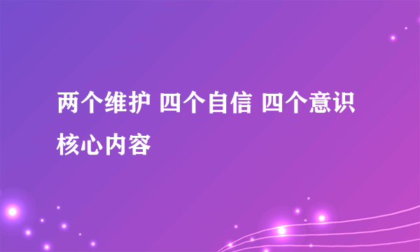 两个维护 四个自信 四个意识 核心内容