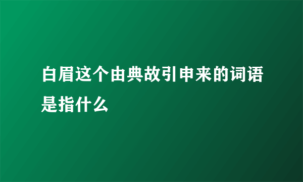 白眉这个由典故引申来的词语是指什么