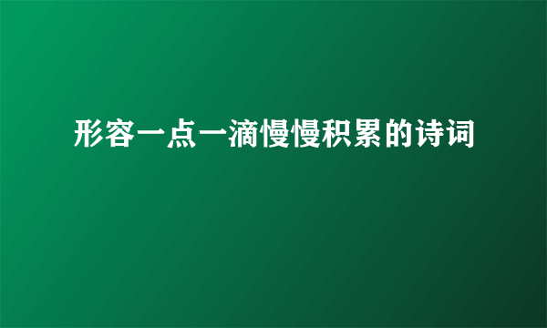 形容一点一滴慢慢积累的诗词
