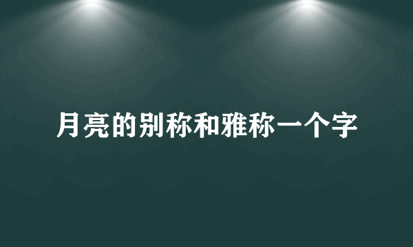 月亮的别称和雅称一个字