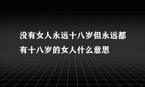 没有女人永远十八岁但永远都有十八岁的女人什么意思