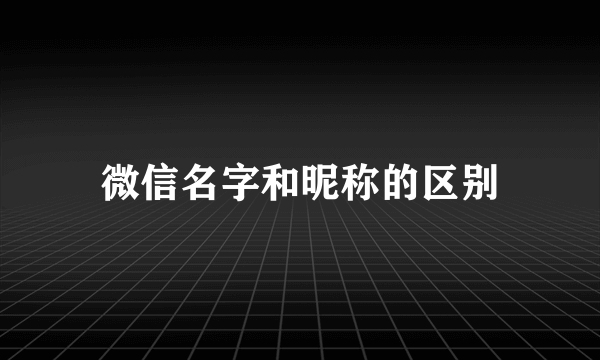 微信名字和昵称的区别